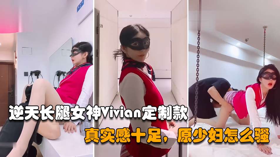 【网红女神】逆天长腿女神Vivian定制款，真实感十足原来少妇怎么骚_2025-10-27_10-44-01