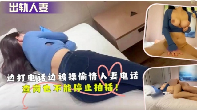 边打电话边被操偷情人妻电话查岗也不能停止抽插！