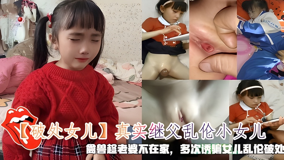 真实继父乱伦小女儿，禽兽趁老婆不在家，多次诱骗女儿乱伦破处。