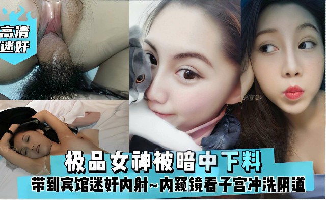 极品女神被暗中下料,被带到宾馆迷奸内射~内窥镜看子宫冲洗阴道,还挺爱干净~ 极品女神被暗中下料,被带到宾馆迷奸内射~内窥镜看子宫冲洗阴道,还挺爱干净~