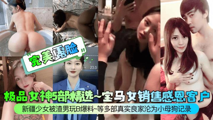 极品女神5部精选~宝马女销售感恩客户新疆少女被渣男玩B爆料~等多部真实良家沦为小母狗记录