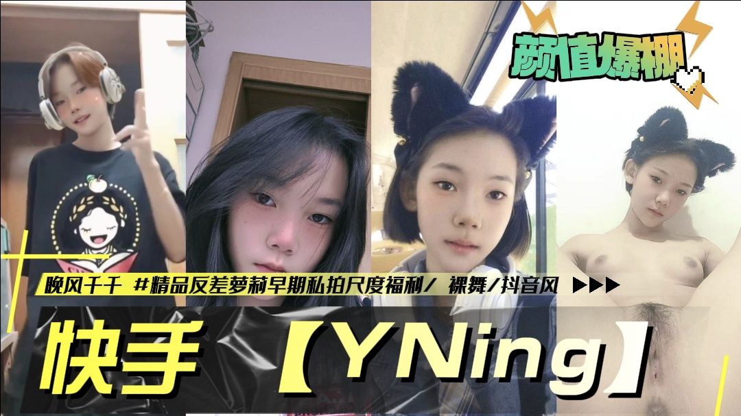 快手 【YNing】.晚风千千 反差萝莉早期私拍尺度福利
