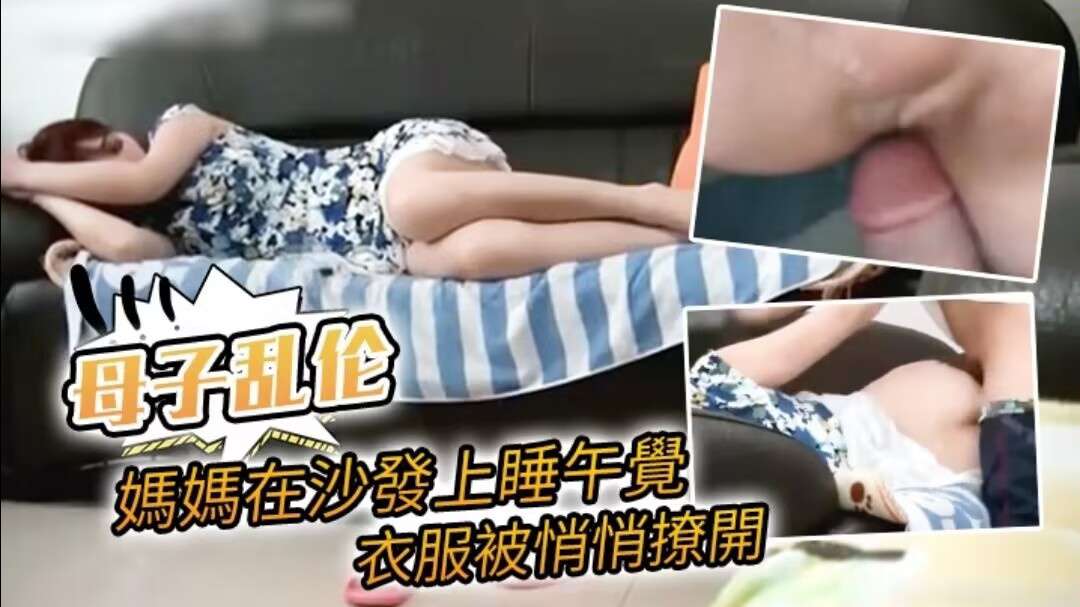 【母子乱伦】媽媽在沙發上睡午覺,衣服被悄悄撩開誤以為是老公,想不到盡是兒子直接放入 【母子乱伦】媽媽在沙發上睡午覺,衣服被悄悄撩開誤以為是老公,想不到盡是兒子直接放入