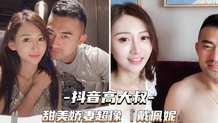 [抖音高大叔]甜美娇妻超像戴佩妮