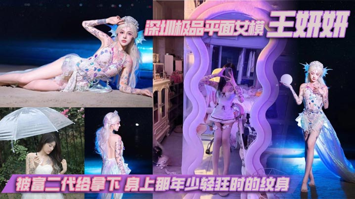 深圳极品平面女模王妍妍,被富二代给拿下,身上那年少轻狂时的纹身,终成实锤的最好利器 深圳极品平面女模王妍妍,被富二代给拿下,身上那年少轻狂时的纹身,终成实锤的最好利器