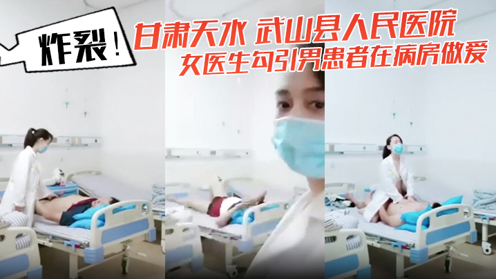 炸裂!甘肃天水 武山县人民医院 女医生勾引男患者在病房做爱 还架着摄像头拍下视频! 炸裂!甘肃天水 武山县人民医院 女医生勾引男患者在病房做爱 还架着摄像头拍下视频!
